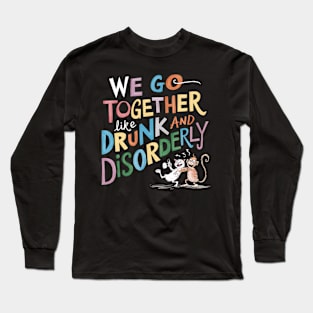 We go together like drunk and disorderly Long Sleeve T-Shirt